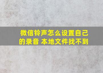 微信铃声怎么设置自己的录音 本地文件找不到